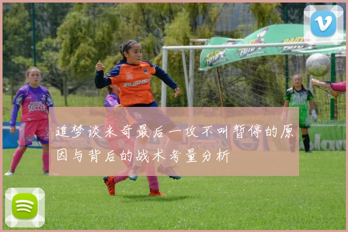 追梦谈米奇最后一攻不叫暂停的原因与背后的战术考量分析