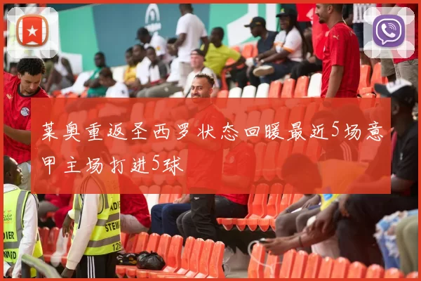 莱奥重返圣西罗状态回暖最近5场意甲主场打进5球